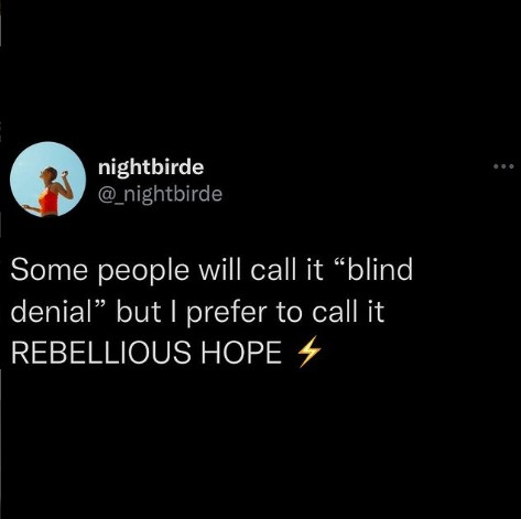 Quote from Nightbirde's Instagram feed: Some people will call it ‘blind denial’ but I prefer to call it rebellious hope.